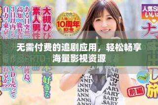 无需付费的追剧应用，轻松畅享海量影视资源
