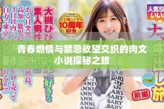 青春燃情与禁忌欲望交织的肉文小说探秘之旅