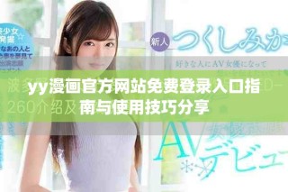 yy漫画官方网站免费登录入口指南与使用技巧分享