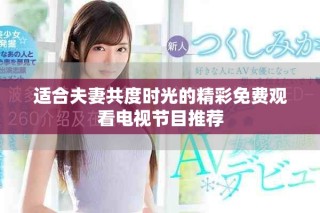 适合夫妻共度时光的精彩免费观看电视节目推荐
