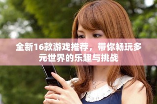 全新16款游戏推荐，带你畅玩多元世界的乐趣与挑战