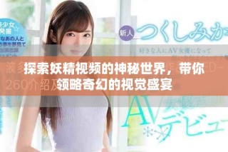 探索妖精视频的神秘世界，带你领略奇幻的视觉盛宴