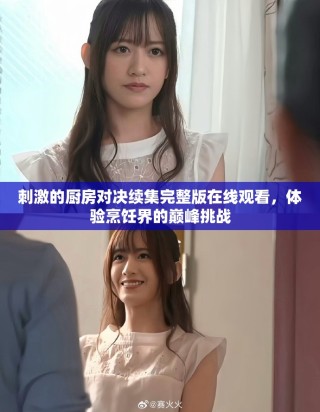 刺激的厨房对决续集完整版在线观看，体验烹饪界的巅峰挑战