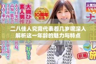二八佳人究竟代表着几岁呢深入解析这一年龄的魅力与特点