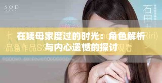 在姨母家度过的时光：角色解析与内心遗憾的探讨