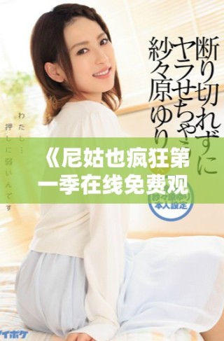 《尼姑也疯狂第一季在线免费观看精彩剧情回顾与角色剖析》
