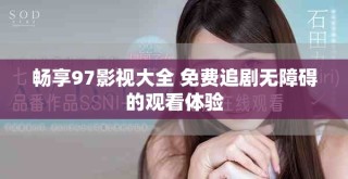 畅享97影视大全 免费追剧无障碍的观看体验