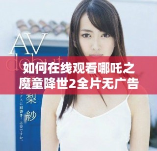 如何在线观看哪吒之魔童降世2全片无广告版指南