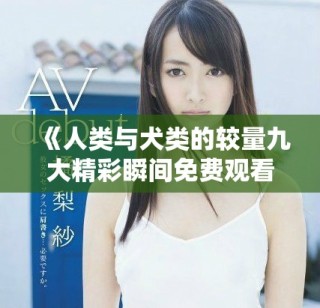 《人类与犬类的较量九大精彩瞬间免费观看完整版》
