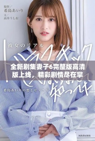 全新剧集妻子6完整版高清版上线，精彩剧情尽在掌握之中