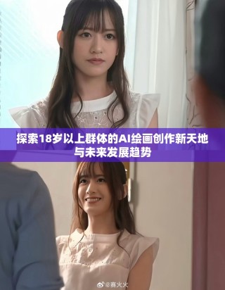探索18岁以上群体的AI绘画创作新天地与未来发展趋势
