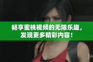 畅享蜜桃视频的无限乐趣，发现更多精彩内容！
