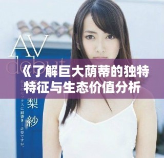 《了解巨大荫蒂的独特特征与生态价值分析》