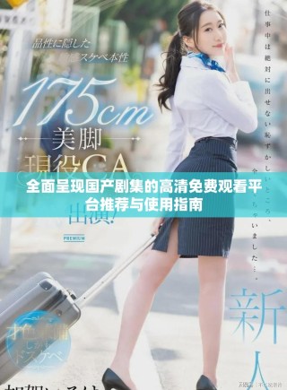 全面呈现国产剧集的高清免费观看平台推荐与使用指南