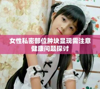 女性私密部位肿块显现需注意健康问题探讨