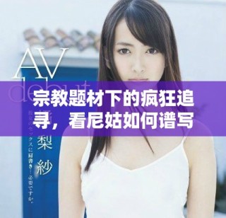 宗教题材下的疯狂追寻，看尼姑如何谱写另类人生故事