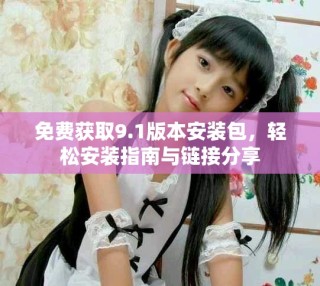 免费获取9.1版本安装包，轻松安装指南与链接分享