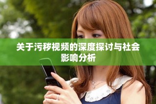 关于污秽视频的深度探讨与社会影响分析