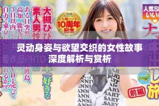 灵动身姿与欲望交织的女性故事深度解析与赏析