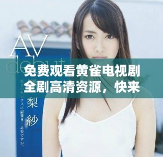 免费观看黄雀电视剧全剧高清资源，快来体验精彩剧情吧！