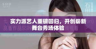 实力派艺人重磅回归，开创崭新舞台秀场体验