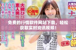 免费的行情软件网站下载，轻松获取实时资讯视频！