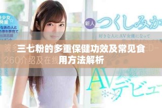 三七粉的多重保健功效及常见食用方法解析