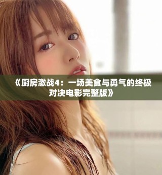 《厨房激战4：一场美食与勇气的终极对决电影完整版》