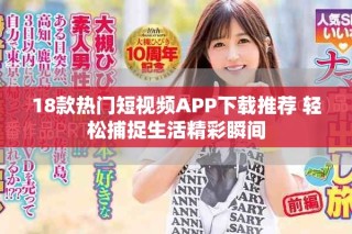 18款热门短视频APP下载推荐 轻松捕捉生活精彩瞬间