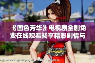 《国色芳华》电视剧全剧免费在线观看畅享精彩剧情与动人感情