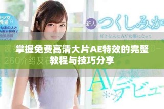 掌握免费高清大片AE特效的完整教程与技巧分享