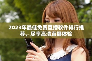 2023年最佳免费直播软件排行推荐，尽享高清直播体验