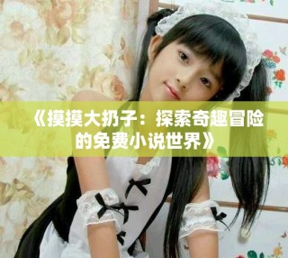 《摸摸大扔子：探索奇趣冒险的免费小说世界》