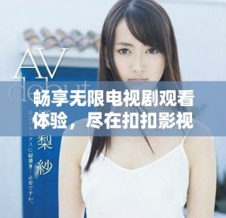 畅享无限电视剧观看体验，尽在扣扣影视资源平台