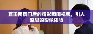 直击两扇门后的精彩瞬间视频，引人深思的影像体验