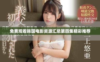 免费观看韩国电影资源汇总第四集精彩推荐
