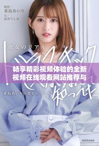 畅享精彩视频体验的全新视频在线观看网站推荐与解析
