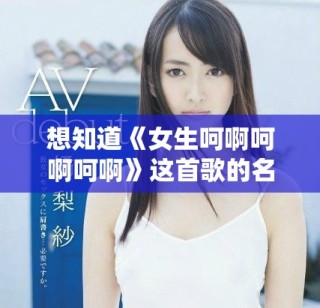 想知道《女生呵啊呵啊呵啊》这首歌的名字吗？