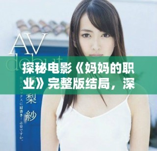 探秘电影《妈妈的职业》完整版结局，深刻揭示家庭与工作的关系