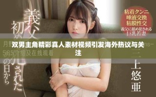 双男主角精彩真人素材视频引发海外热议与关注