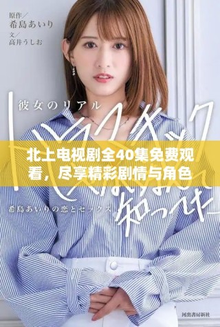 北上电视剧全40集免费观看，尽享精彩剧情与角色发展