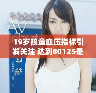 19岁孩童血压指标引发关注 达到80125是否正常