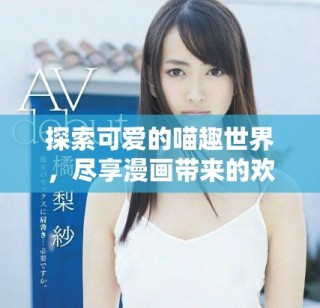探索可爱的喵趣世界，尽享漫画带来的欢乐时光