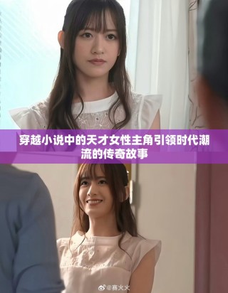 穿越小说中的天才女性主角引领时代潮流的传奇故事