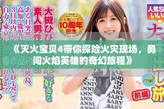 《灭火宝贝4带你探险火灾现场，勇闯火焰英雄的奇幻旅程》