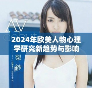2024年欧美人物心理学研究新趋势与影响力分析