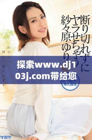 探索www.dj103j.com带给您的精彩内容与服务体验