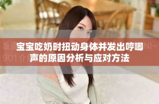 宝宝吃奶时扭动身体并发出哼唧声的原因分析与应对方法