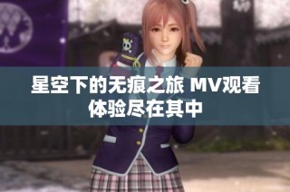 星空下的无痕之旅 MV观看体验尽在其中