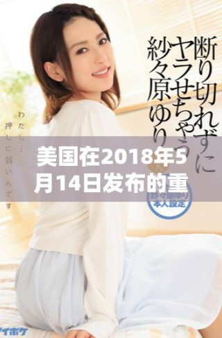 美国在2018年5月14日发布的重要政策动向分析